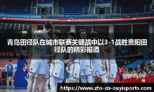 青岛田径队在城市联赛关键战中以3-1战胜贵阳田径队的精彩报道