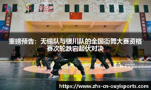 重磅预告:无锡队与银川队的全国街舞大赛资格赛次轮跌宕起伏对决